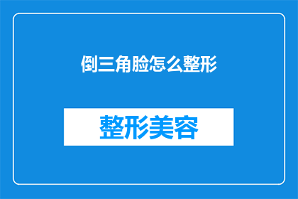 倒三角脸怎么整形(如何塑造倒三角脸型？整形手术是否适合你？)