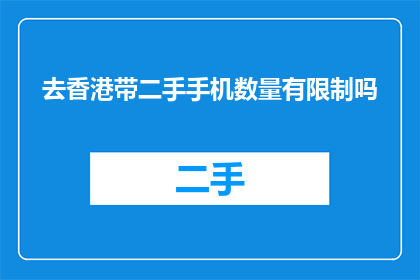 去香港带二手手机数量有限制吗(香港对携带二手手机数量有何限制？)