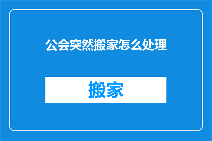 公会突然搬家怎么处理(公会突然搬家，我们该如何应对？)