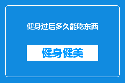 健身过后多久能吃东西(健身后多久可以进食？专家建议与时间管理技巧)