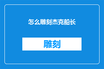 怎么雕刻杰克船长(如何雕刻出栩栩如生的杰克船长形象？)