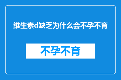 维生素d缺乏为什么会不孕不育(维生素D缺乏与不孕不育之间的神秘联系：探究其背后的科学原理)