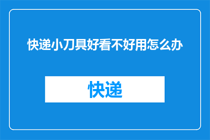 快递小刀具好看不好用怎么办(快递小刀具虽外观吸引人，却难以使用？如何妥善处理这一难题？)