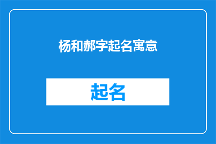 杨和郝字起名寓意(杨和郝：如何为新生儿起一个寓意深刻的名字？)