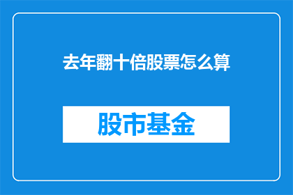 去年翻十倍股票怎么算(如何计算去年翻十倍的股票？)