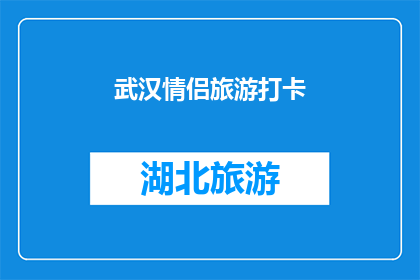 武汉情侣旅游打卡(武汉情侣旅游打卡：你们是否已经探索过这些浪漫景点？)