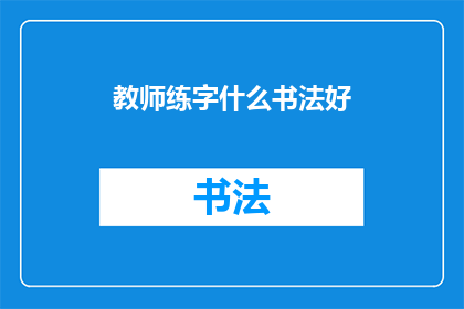 教师练字什么书法好(教师练字，哪种书法最适合提升书写水平？)