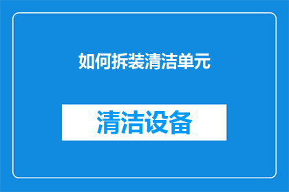 如何拆装清洁单元(如何高效拆卸与清洁单元？)
