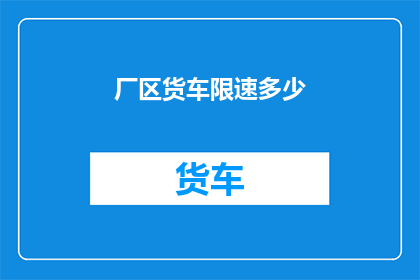 厂区货车限速多少(厂区货车限速标准是多少？)