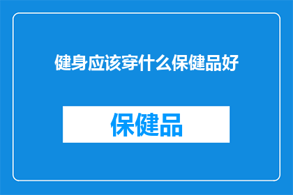 健身应该穿什么保健品好(健身时，您应该选择哪些保健品来支持您的锻炼？)