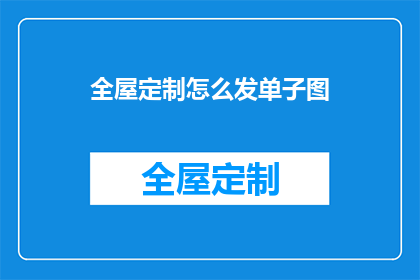 全屋定制怎么发单子图(如何有效发送全屋定制的订单图？)