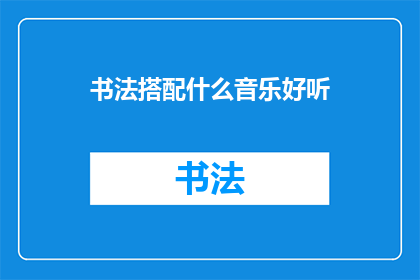 书法搭配什么音乐好听(书法艺术与何种音乐相得益彰？)