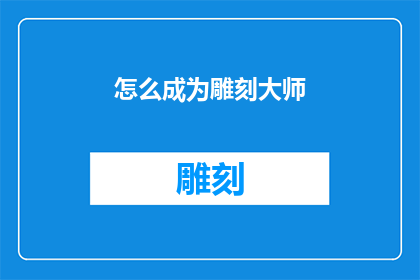 怎么成为雕刻大师(如何成为雕刻艺术的大师级人物？)
