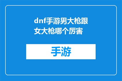 dnf手游男大枪跟女大枪哪个厉害(男大枪与女大枪在DNF手游中谁更胜一筹？)