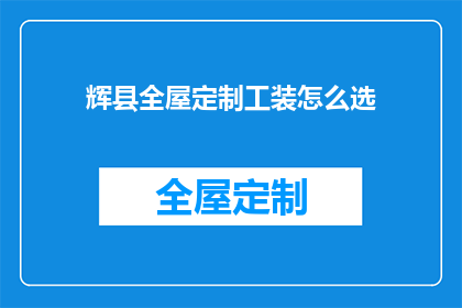 辉县全屋定制工装怎么选(如何挑选辉县全屋定制工装？)