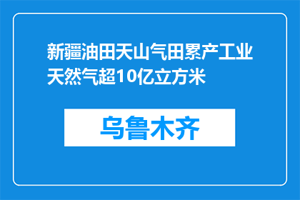 新疆油田天山气田累产工业天然气超10亿立方米