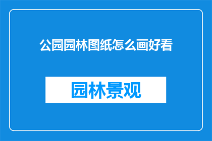 公园园林图纸怎么画好看(如何绘制出令人赏心悦目的公园园林图纸？)