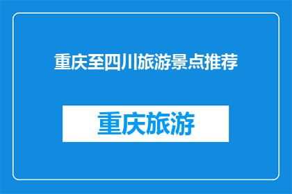 重庆至四川旅游景点推荐(重庆至四川旅游，你最想探索哪些景点？)
