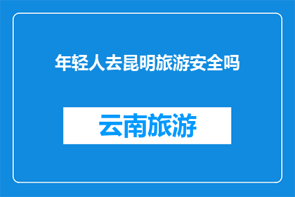年轻人去昆明旅游安全吗(年轻人前往昆明旅游是否安全？)