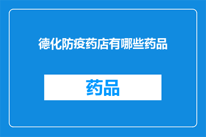 德化防疫药店有哪些药品(德化地区防疫药店提供哪些药品？)