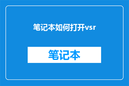笔记本如何打开vsr(如何打开笔记本以启用虚拟现实VR功能？)