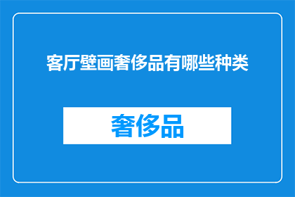 客厅壁画奢侈品有哪些种类(客厅壁画奢侈品种类有哪些？疑问句长标题)