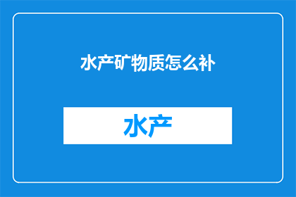 水产矿物质怎么补(如何有效补充水产矿物质？)