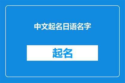 中文起名日语名字(如何为中文起名的日语名字进行润色和扩展？)