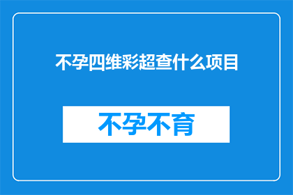 不孕四维彩超查什么项目(不孕症患者进行四维彩超检查时，究竟需要关注哪些关键项目？)