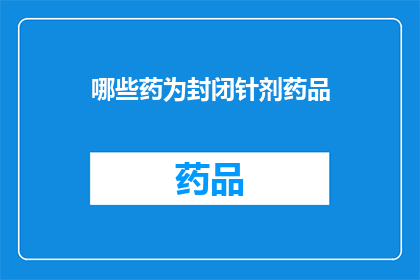 哪些药为封闭针剂药品(哪些药物属于封闭针剂药品类别？)