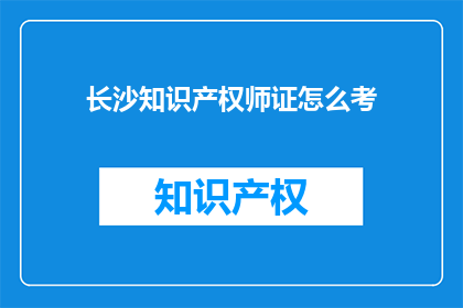 长沙知识产权师证怎么考(如何准备长沙知识产权师证书考试？)