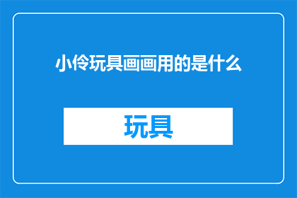 小伶玩具画画用的是什么(小伶玩具画画用的究竟是什么？)