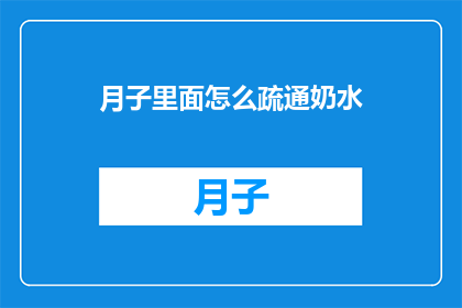 月子里面怎么疏通奶水(如何有效疏通月子期间的奶水？)