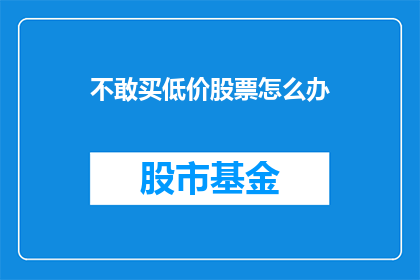 不敢买低价股票怎么办(面对不敢购买低价股票的困境，投资者应如何应对？)