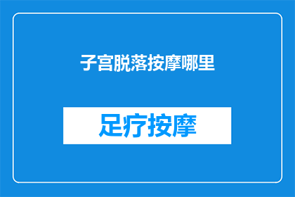 子宫脱落按摩哪里(子宫脱落时，按摩哪里可以缓解不适？)