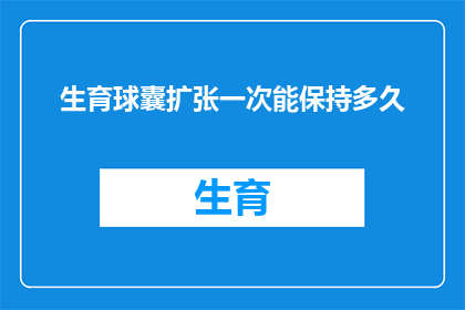 生育球囊扩张一次能保持多久(生育球囊扩张的持久效果能维持多久？)