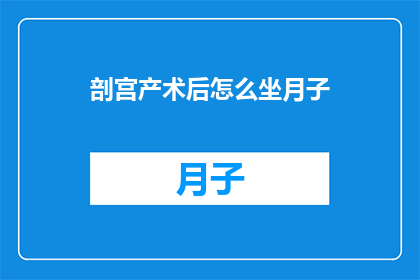 剖宫产术后怎么坐月子(剖宫产术后如何进行有效的坐月子？)