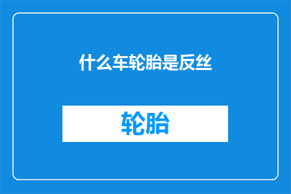 什么车轮胎是反丝(您知道吗？哪种汽车轮胎采用了反丝技术？)