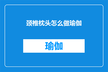 颈椎枕头怎么做瑜伽(如何制作颈椎枕头以进行瑜伽练习？)