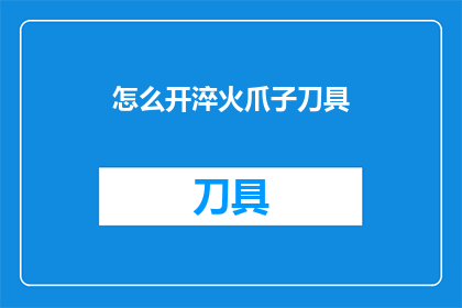 怎么开淬火爪子刀具(如何开启淬火爪子刀具？)