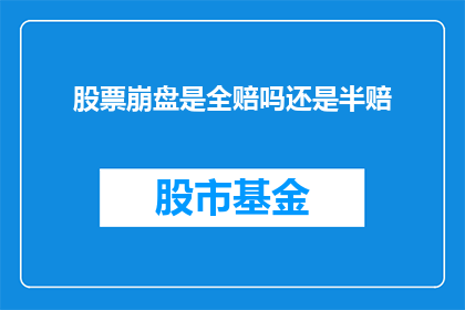 股票崩盘是全赔吗还是半赔(股票崩盘是否会导致投资者全赔？还是只有部分损失？)