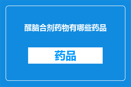 醒脑合剂药物有哪些药品(醒脑合剂药物有哪些药品？这一疑问句类型的长标题，旨在吸引读者的注意力并激发他们进一步探索和了解通过使用疑问句的形式，这个标题不仅能够引起好奇心，还能够引导读者思考并产生阅读的兴趣)