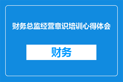 财务总监经营意识培训心得体会(财务总监如何通过经营意识培训提升自身业务理解与决策能力？)
