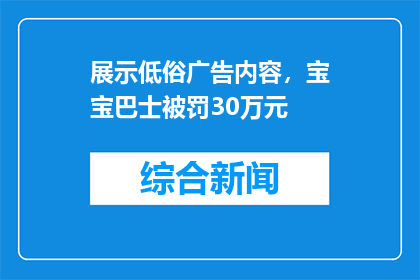 展示低俗广告内容，宝宝巴士被罚30万元