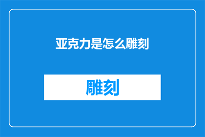 亚克力是怎么雕刻(如何以亚克力为材料进行精细雕刻？)