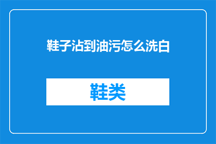 鞋子沾到油污怎么洗白(如何有效清洗沾有油污的鞋子？)