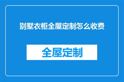 别墅衣柜全屋定制怎么收费(别墅衣柜全屋定制的收费标准是什么？)