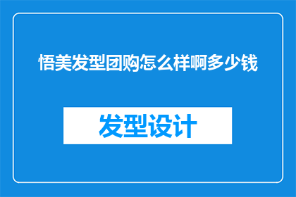 悟美发型团购怎么样啊多少钱(悟美发型团购服务评价如何？价格范围是多少？)