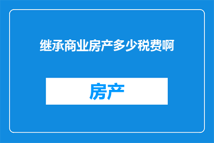 继承商业房产多少税费啊(继承商业房产时需缴纳哪些税费？)