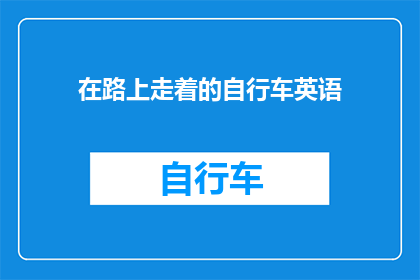 在路上走着的自行车英语(在路上走着的自行车：探索其对现代生活方式的影响)